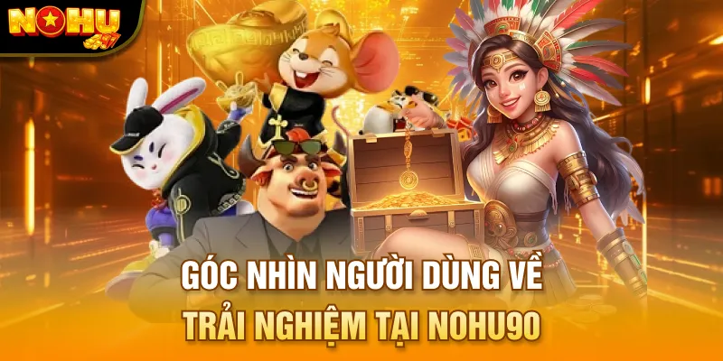 Góc nhìn người dùng về trải nghiệm tại NOHU90
