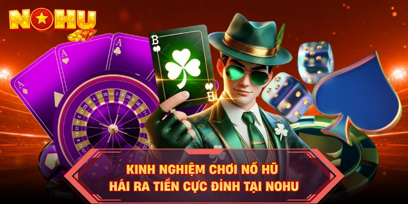 Kinh Nghiệm Chơi Nổ Hũ Hái Ra Tiền Cực Đỉnh Tại NOHU