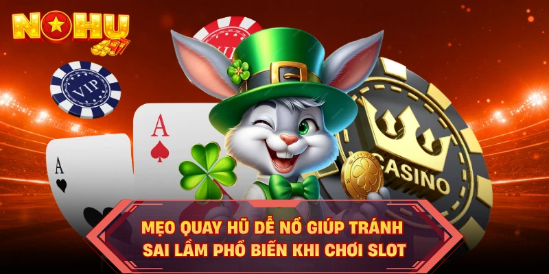 Mẹo quay hũ dễ nổ giúp tránh sai lầm phổ biến khi chơi slot