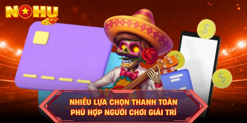 Nhiều lựa chọn thanh toán phù hợp người chơi giải trí
