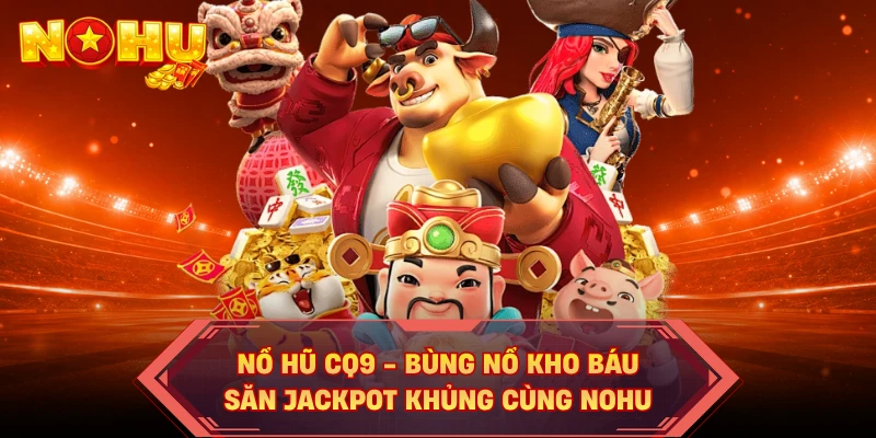 Nổ Hũ CQ9 - Bùng Nổ Kho Báu, Săn Jackpot Khủng Cùng NOHU